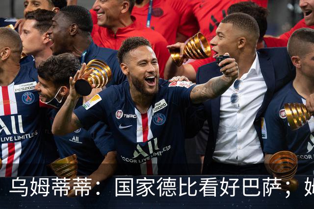 乌姆蒂蒂：国家德比看好巴萨；姆巴佩配得上金球奖