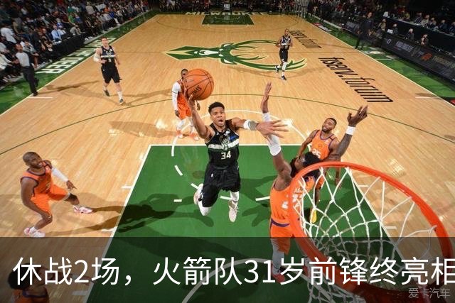 休战2场，火箭队31岁前锋终亮相！8分钟4分3助1抢断，重新冲击轮换阵容