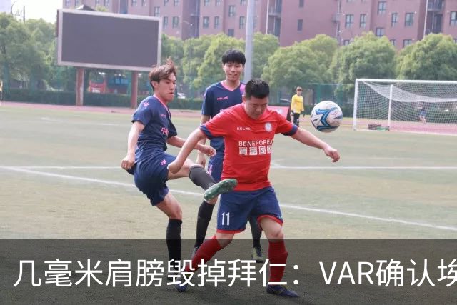 几毫米肩膀毁掉拜仁：VAR确认埃泽不越位