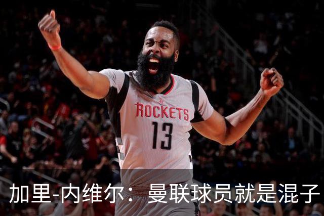 加里-内维尔：曼联球员就是混子，他们已经放弃卡里克了