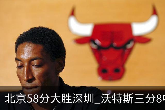 北京58分大胜深圳 沃特斯三分8中7 这才是人们预期中的投手样子