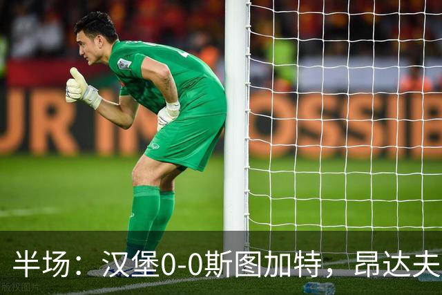 半场：汉堡0-0斯图加特，昂达夫击中立柱