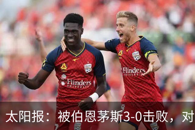 太阳报：被伯恩茅斯3-0击败，对阿莫林和AC米兰来说是一场灾难
