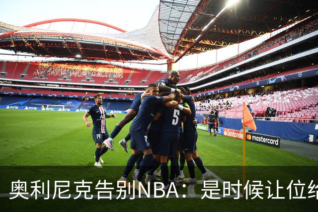 奥利尼克告别NBA：是时候让位给年轻一代了