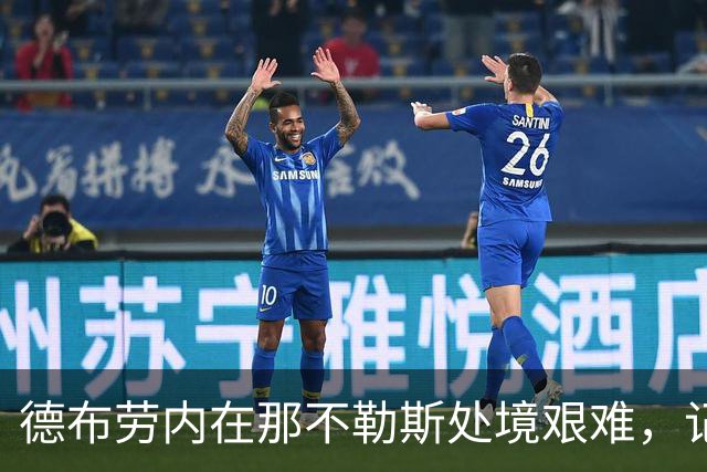 德布劳内在那不勒斯处境艰难，记者：他必须承担责任