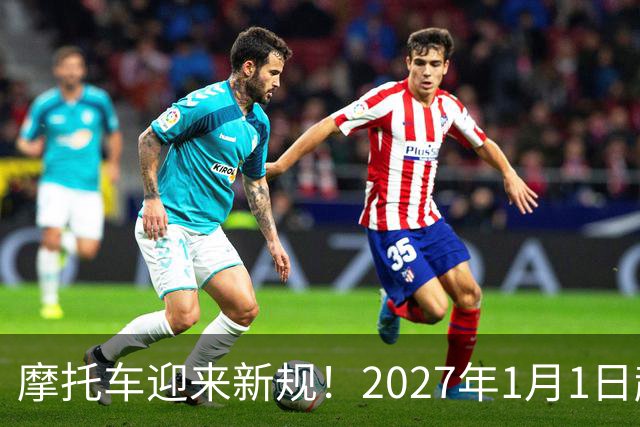 摩托车迎来新规！2027年1月1日起实施！解禁摩托车也快了？