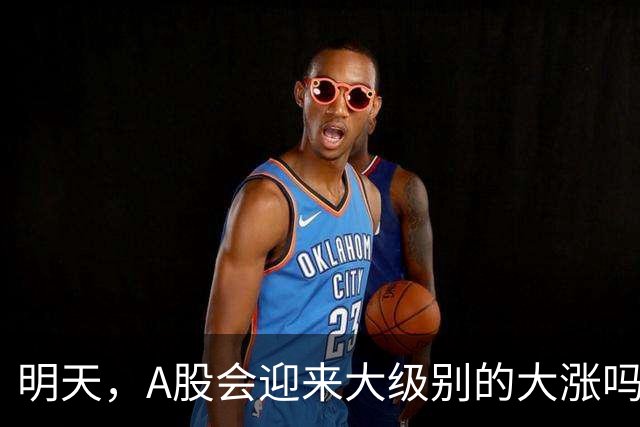 明天，A股会迎来大级别的大涨吗？周二行情提前分析！