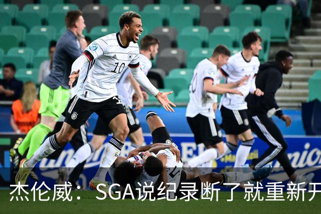 杰伦威：SGA说纪录断了就重新开始，141场电子游戏都难做到