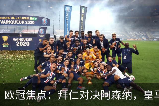 欧冠焦点：拜仁对决阿森纳，皇马迎战莱比锡赛果预测