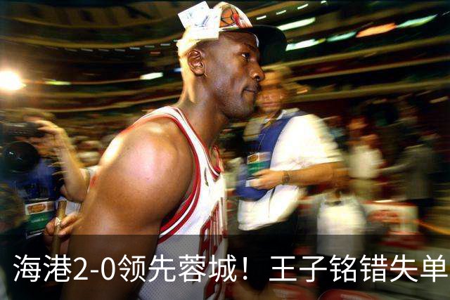 海港2-0领先蓉城！王子铭错失单刀 随即莱昂纳多反击写意吊射破门