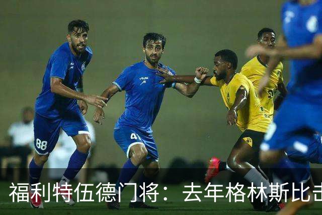 福利特伍德门将：去年格林斯比击败曼联的比赛给了我们很大底气