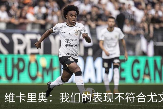 维卡里奥：我们的表现不符合尤文的水准，没有任何借口可找