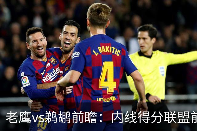 老鹰vs鹈鹕前瞻：内线得分联盟前二之争，老鹰外线有谱成赢球关键