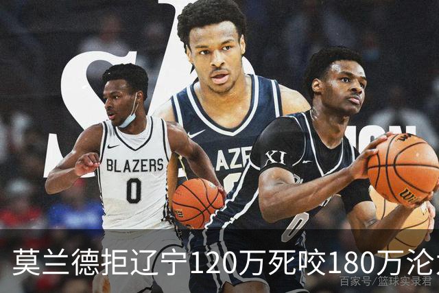 莫兰德拒辽宁120万死咬180万沦为自由人，35岁蓝领内线行情骤冷归队被拒，如今训练馆独练无球可打
