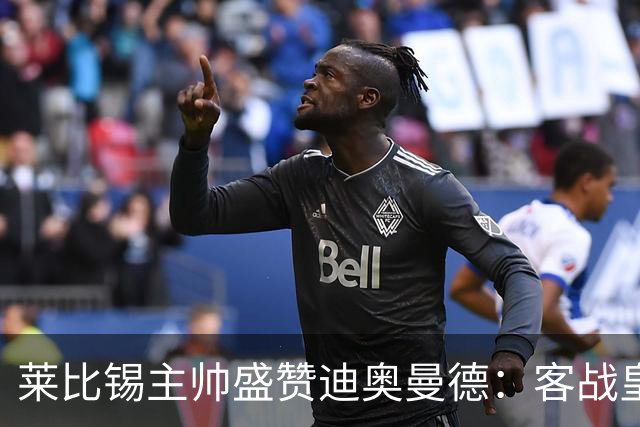 莱比锡主帅盛赞迪奥曼德：客战皇马是巨大考验