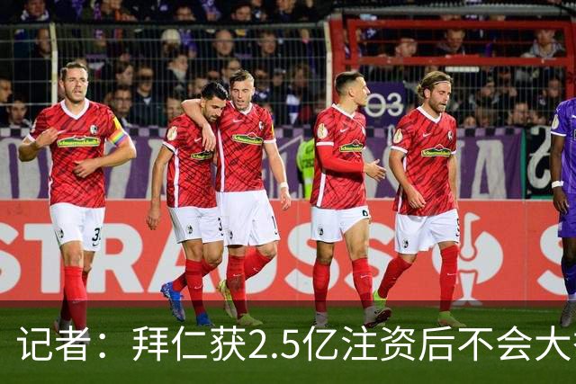 记者：拜仁获2.5亿注资后不会大举引援 重点在改善设施和投资未来
