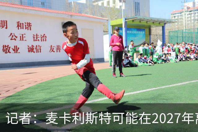 记者：麦卡利斯特可能在2027年离开利物浦，红军正筹备中场换血