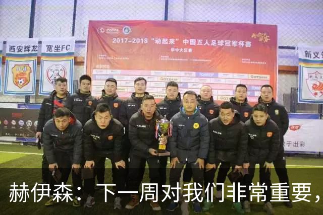 赫伊森：下一周对我们非常重要，为米利唐的回归感到高兴