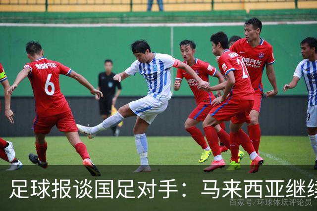足球报谈国足对手：马来西亚继续归化补强 巴林队近期一败涂地