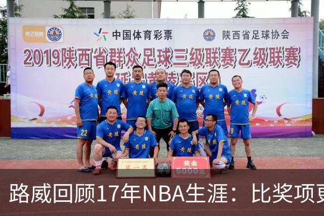 路威回顾17年NBA生涯：比奖项更珍贵的是赢得同行的尊重和认可