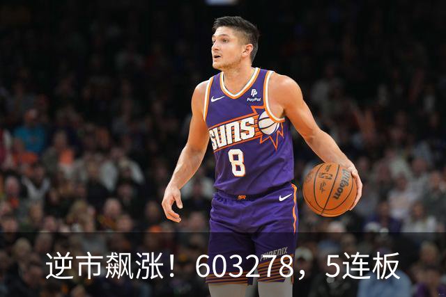 逆市飙涨！603278，5连板