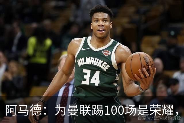 阿马德：为曼联踢100场是荣耀，渴望随俱乐部赢得冠军奖杯