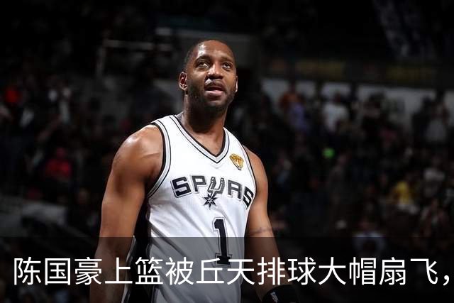陈国豪上篮被丘天排球大帽扇飞，北京领先广州35分