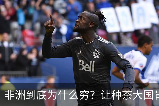 非洲到底为什么穷？让种茶大国肯尼亚告诉你，什么叫“恶性循环”