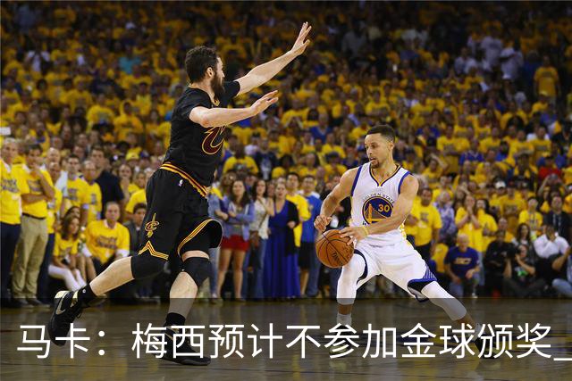马卡：梅西预计不参加金球颁奖 凯恩身边人对球员获奖充满信心