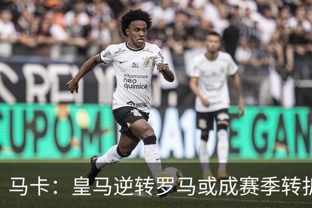 马卡：皇马逆转罗马或成赛季转折点，球队在中场位置找到平衡