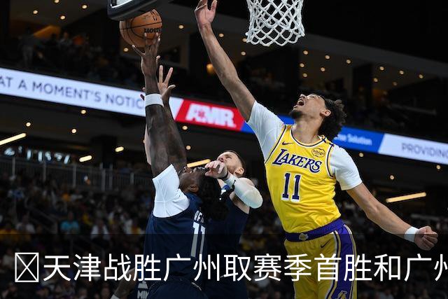🏀天津战胜广州取赛季首胜&广州赛季首败 何思雨20分&三分6中6