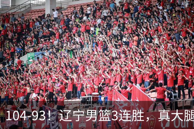 104-93！辽宁男篮3连胜，真大腿诞生，艰难击败四川，大将伤退
