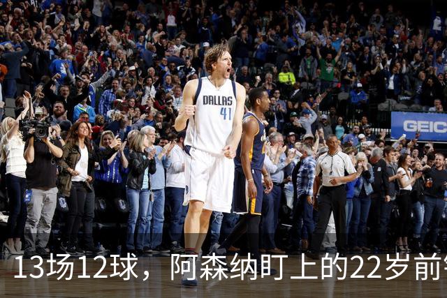 13场12球，阿森纳盯上的22岁前锋值不值队史纪录价