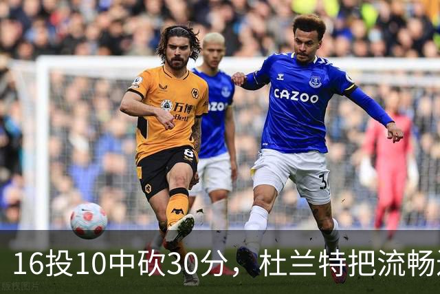 16投10中砍30分，杜兰特把流畅进攻归功于场上多名组织者