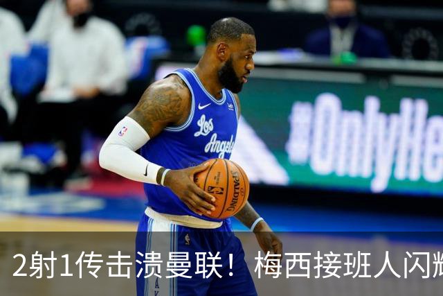 2射1传击溃曼联！梅西接班人闪耀欧冠 本赛季10场独造9球