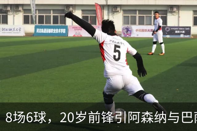 8场6球，20岁前锋引阿森纳与巴萨拜仁争抢