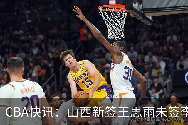 CBA快讯：山西新签王思雨未签李梦原因公布，赵继伟或再任男篮队长