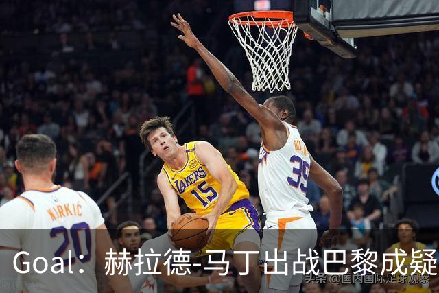 Goal：赫拉德-马丁出战巴黎成疑，球员脚踝至今仍然肿胀