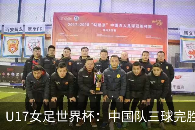U17女足世界杯：中国队三球完胜肯尼亚迎“开门红”